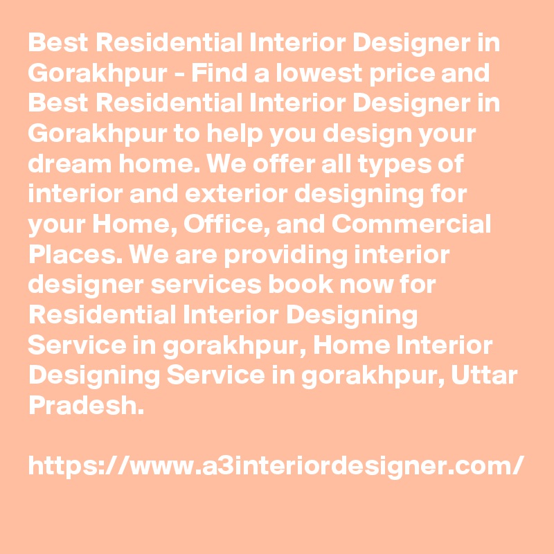 Best Residential Interior Designer in Gorakhpur - Find a lowest price and Best Residential Interior Designer in Gorakhpur to help you design your dream home. We offer all types of interior and exterior designing for your Home, Office, and Commercial Places. We are providing interior designer services book now for Residential Interior Designing Service in gorakhpur, Home Interior Designing Service in gorakhpur, Uttar Pradesh.

https://www.a3interiordesigner.com/