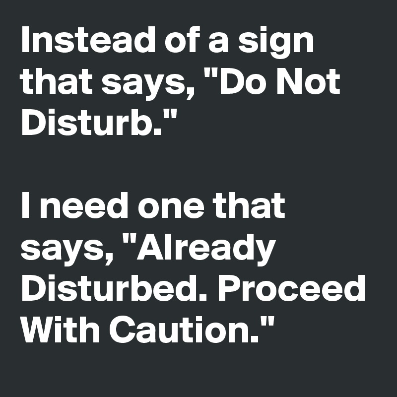 I'm am Disturbed Proceed with caution  #21 Do not disturb sign 