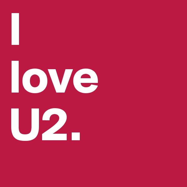 I 
love
U2. 