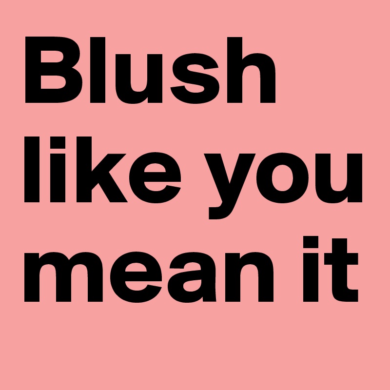 Blush like you mean it 
