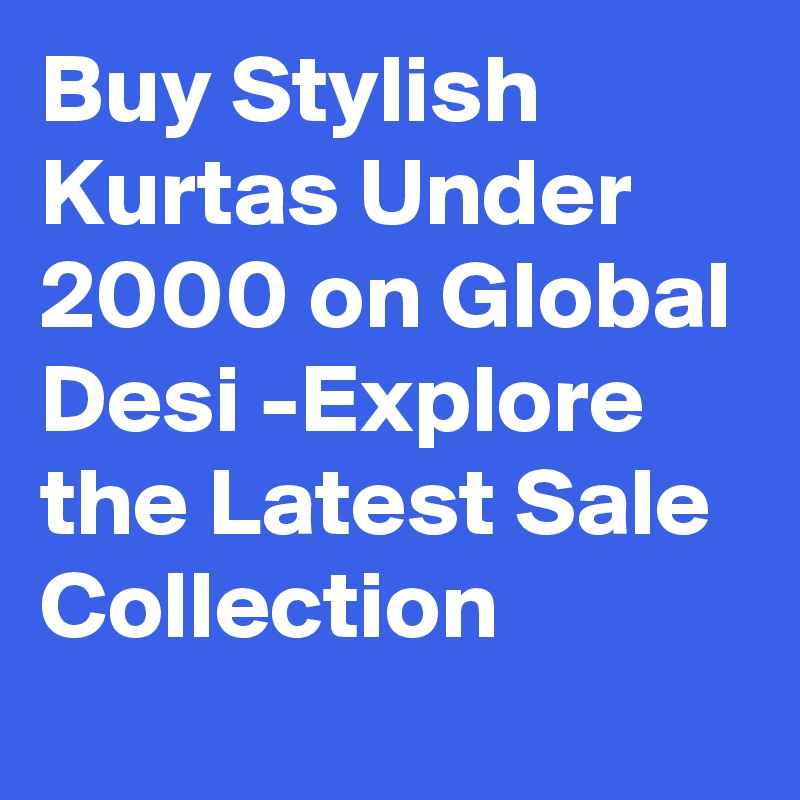 Buy Stylish Kurtas Under 2000 on Global Desi -Explore the Latest Sale Collection