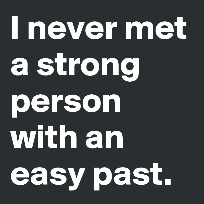 I never met a strong person with an easy past.