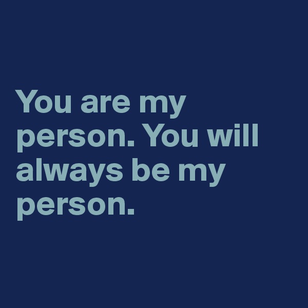 

You are my person. You will always be my person.

