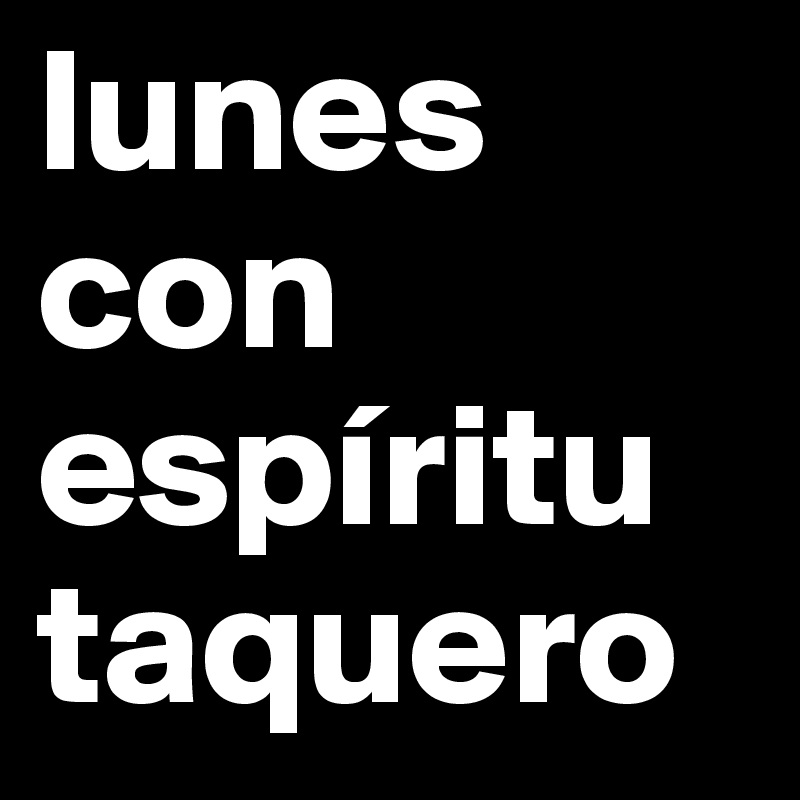 lunes con 
espíritu taquero