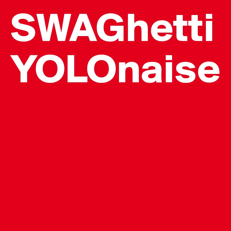 SWAGhetti YOLOnaise

