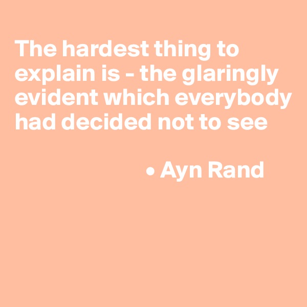 
The hardest thing to explain is - the glaringly evident which everybody had decided not to see

                           • Ayn Rand 



