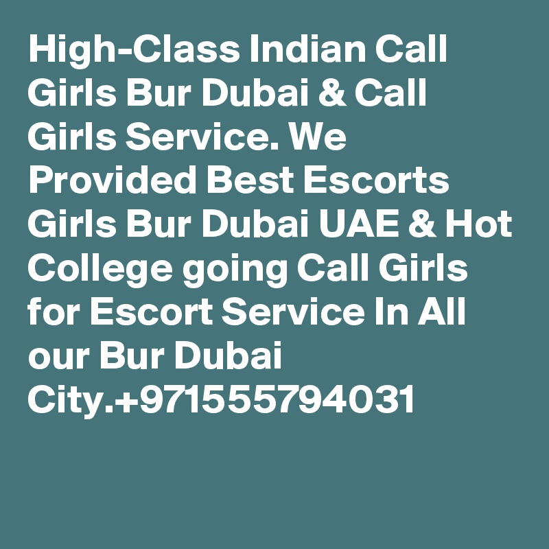 High-Class Indian Call Girls Bur Dubai & Call Girls Service. We Provided Best Escorts Girls Bur Dubai UAE & Hot College going Call Girls for Escort Service In All our Bur Dubai City.+971555794031


