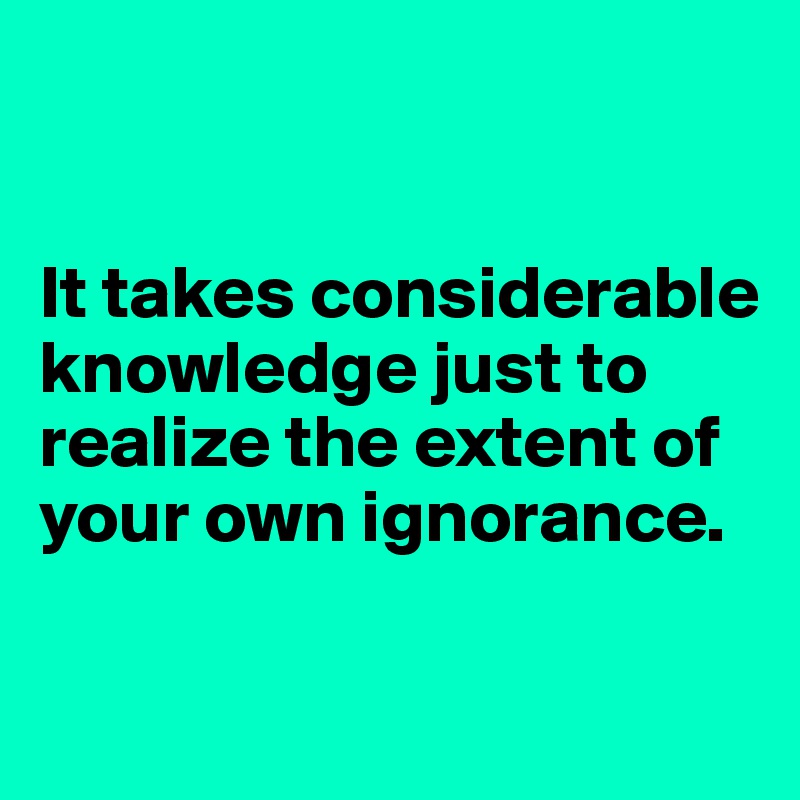 


It takes considerable knowledge just to realize the extent of your own ignorance.

