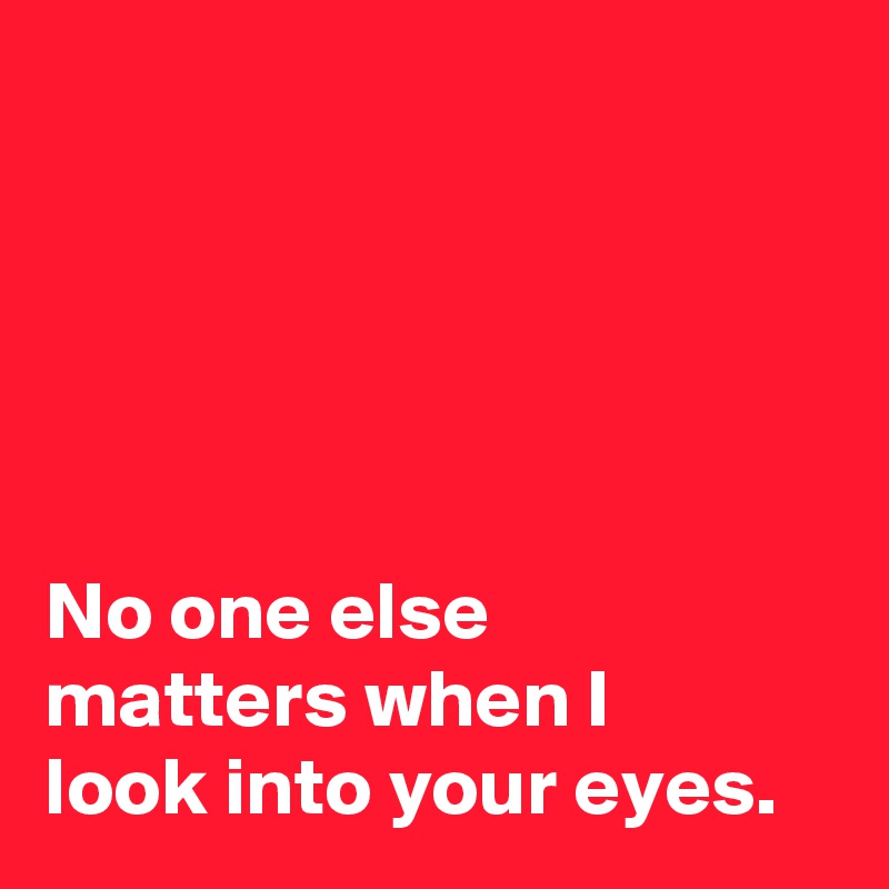 No One Else Matters When I Look Into Your Eyes Post By Janem803 On Boldomatic