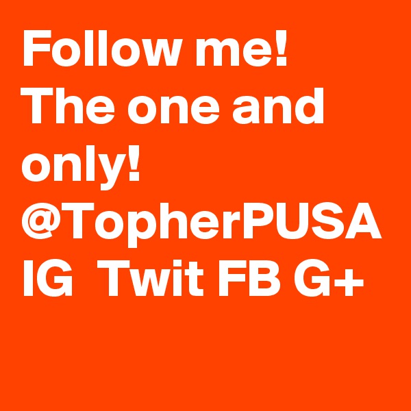 Follow me! 
The one and only!
@TopherPUSA
IG  Twit FB G+