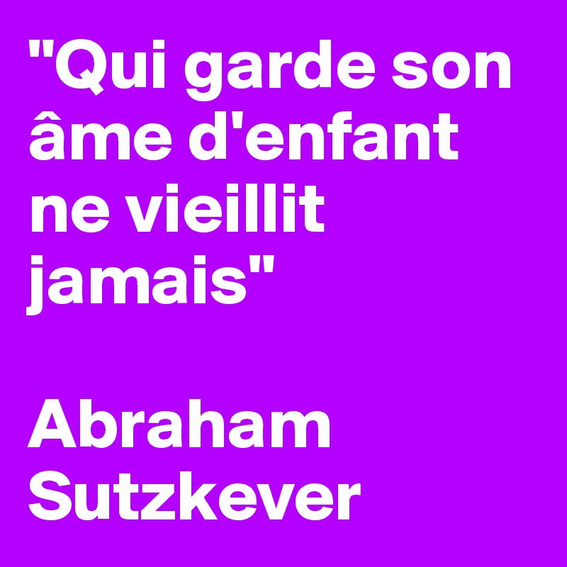 "Qui garde son âme d'enfant ne vieillit jamais"  

Abraham Sutzkever