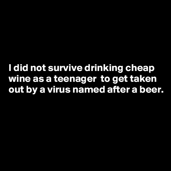 




I did not survive drinking cheap wine as a teenager  to get taken out by a virus named after a beer.




