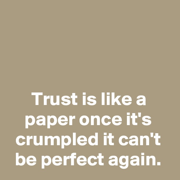 



Trust is like a paper once it's crumpled it can't be perfect again.