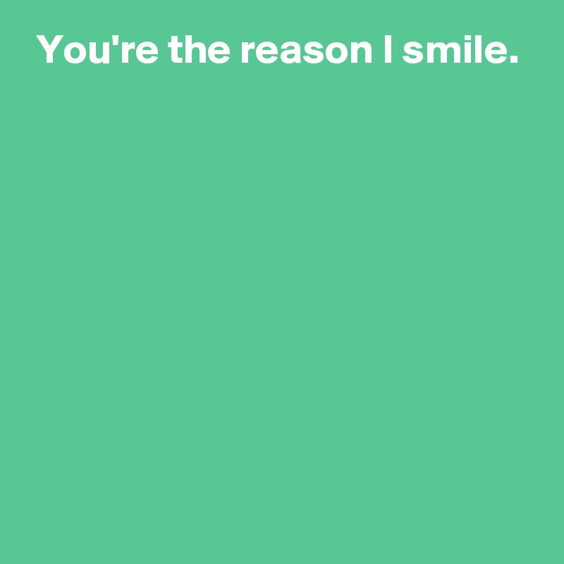  You're the reason I smile.









