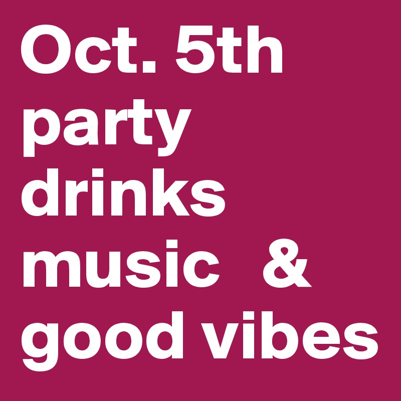 Oct. 5th
party
drinks
music   &
good vibes