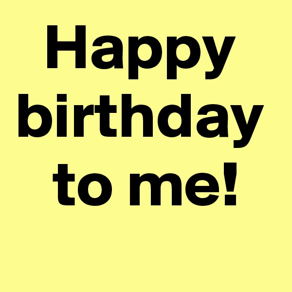 Happy
birthday
 to me!