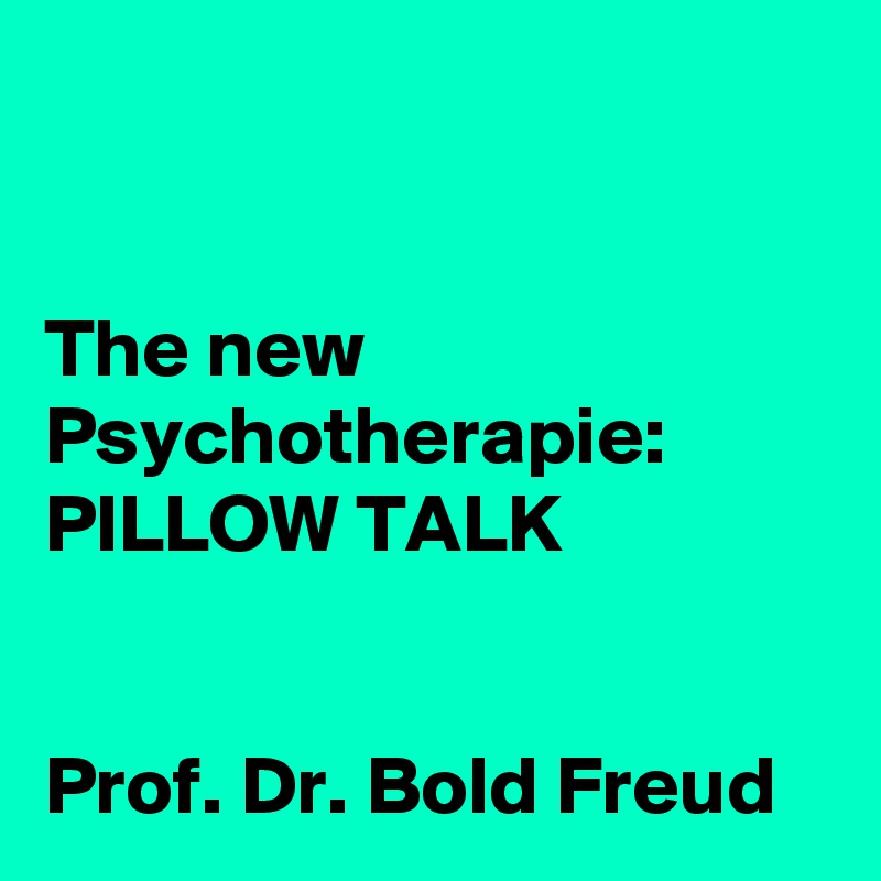 


The new Psychotherapie: PILLOW TALK 


Prof. Dr. Bold Freud