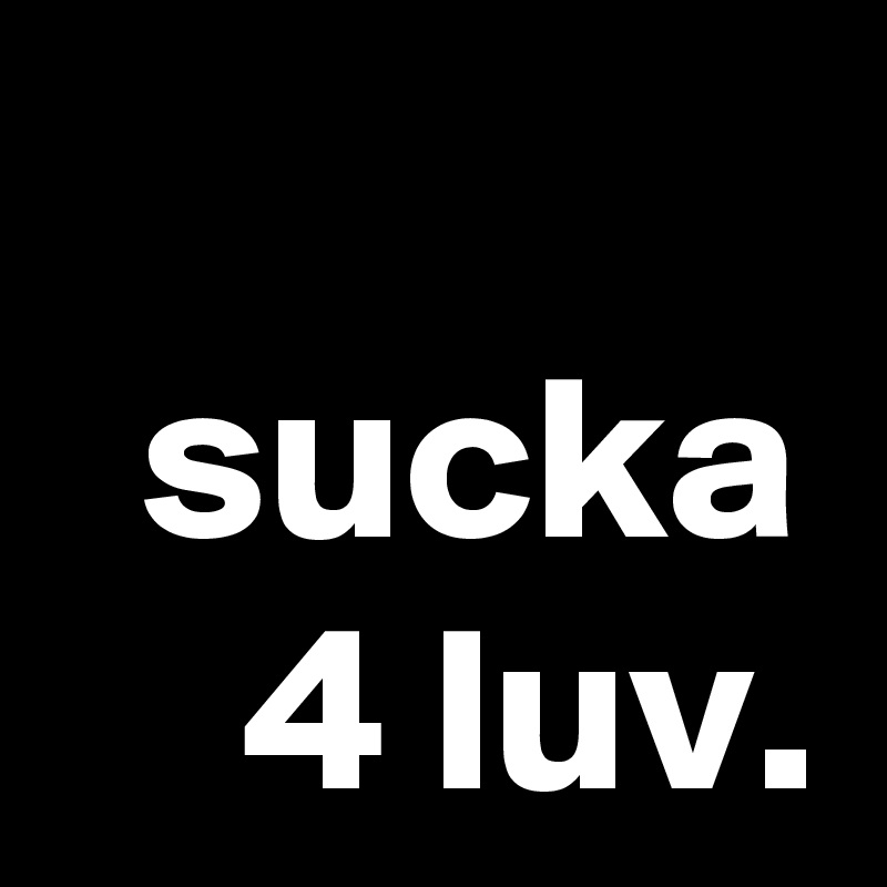 sucka 4 luv.