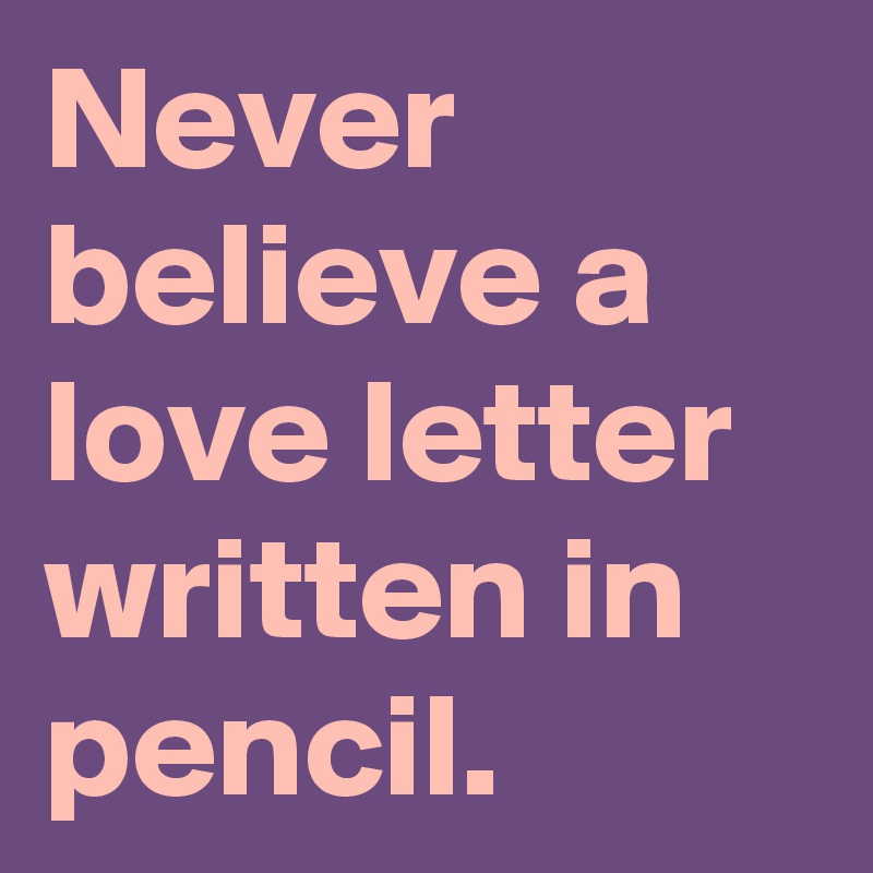 Never believe a love letter written in pencil.
