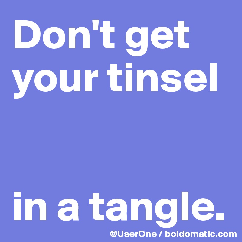Don't get your tinsel


in a tangle.