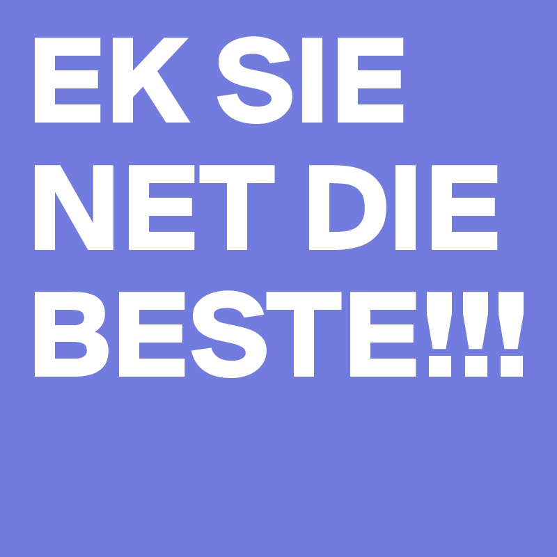 EK SIE NET DIE BESTE!!!