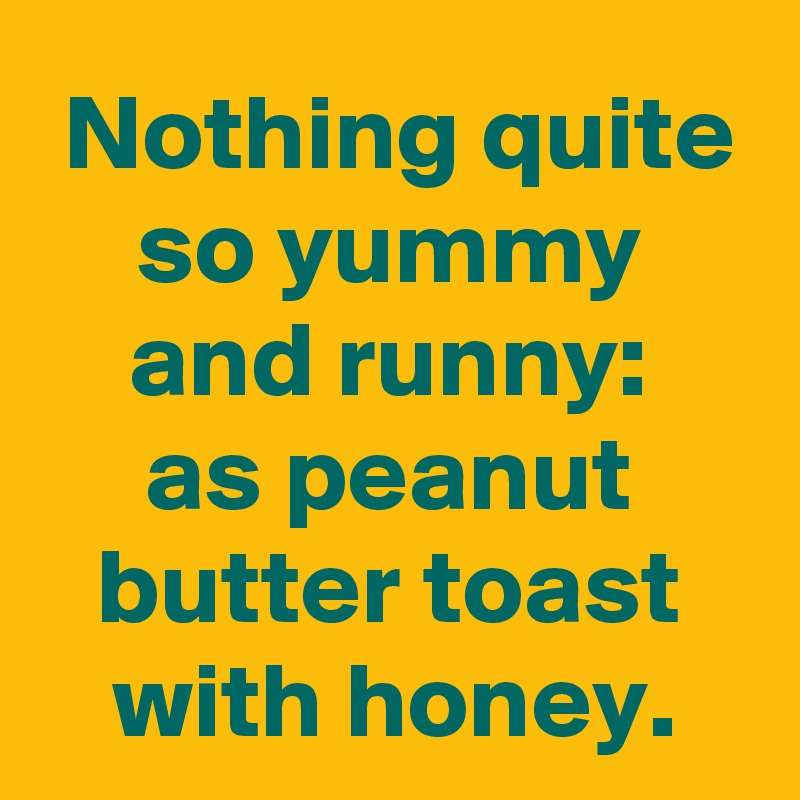  Nothing quite so yummy and runny:
as peanut butter toast with honey.