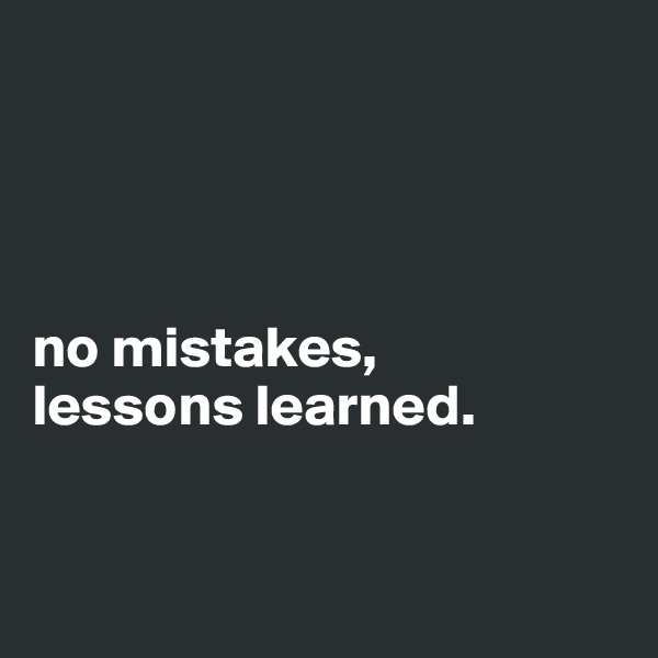 


    

no mistakes,
lessons learned.


