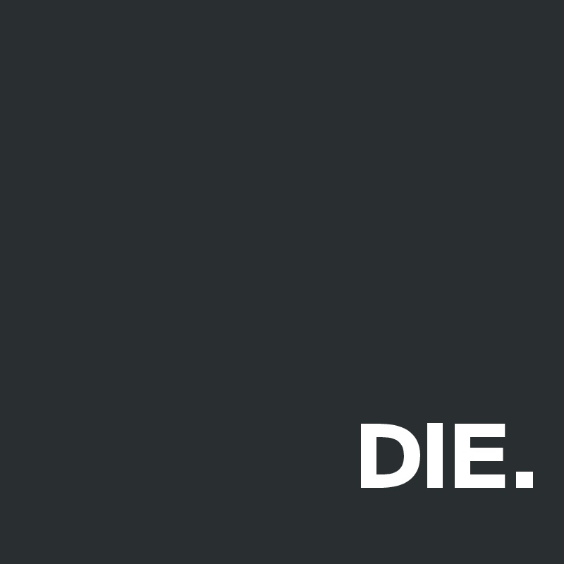 


             
                 DIE.