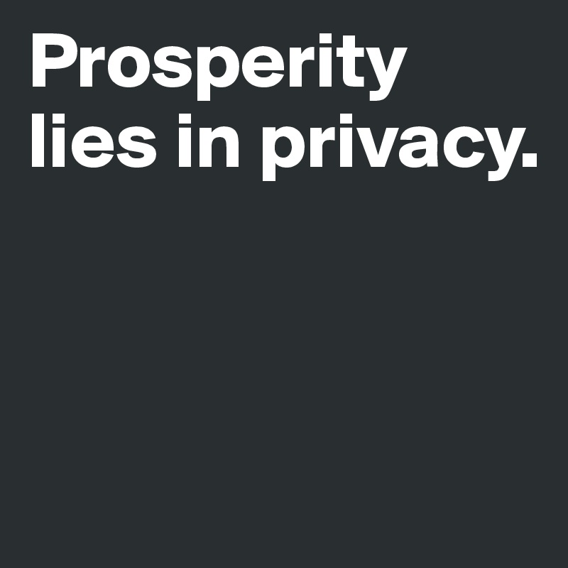 Prosperity lies in privacy.



 