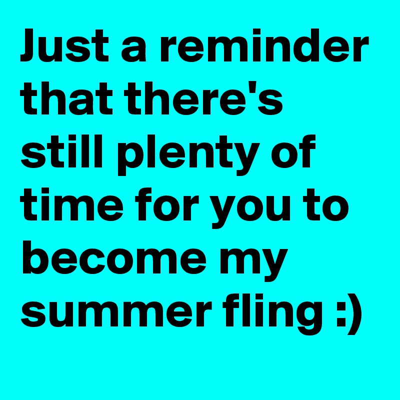 Just a reminder that there's still plenty of time for you to become my summer fling :)