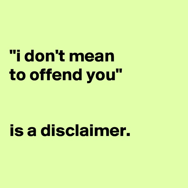 

"i don't mean
to offend you" 


is a disclaimer.


