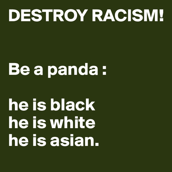 DESTROY RACISM!


Be a panda :

he is black
he is white
he is asian.