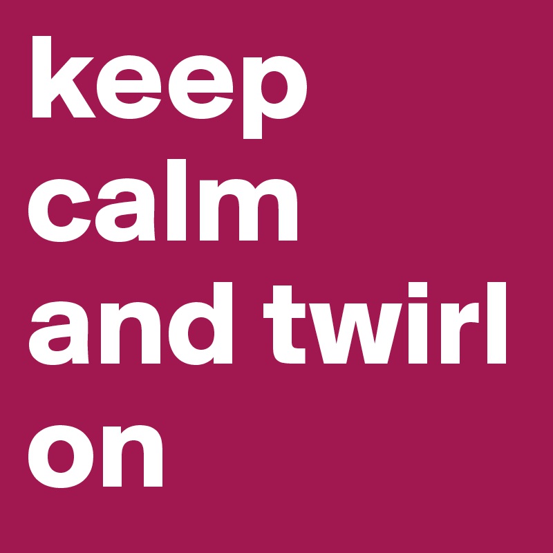keep calm and twirl on