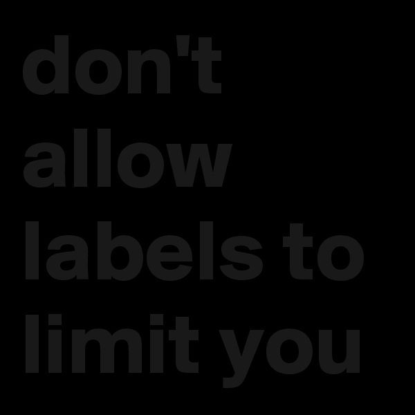 don't allow labels to limit you
