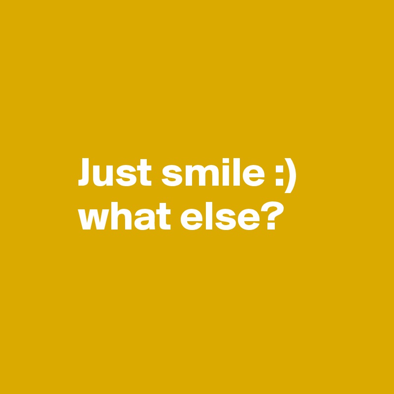 


       Just smile :) 
       what else?


