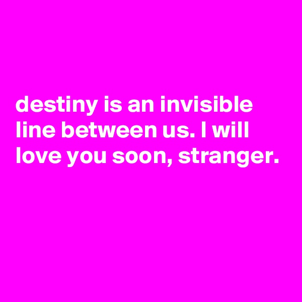 


destiny is an invisible line between us. I will love you soon, stranger.



