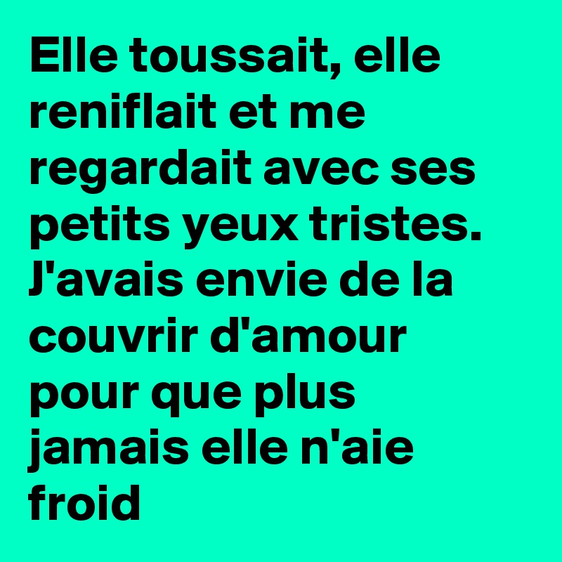Elle toussait, elle reniflait et me regardait avec ses petits yeux tristes. J'avais envie de la couvrir d'amour pour que plus jamais elle n'aie froid