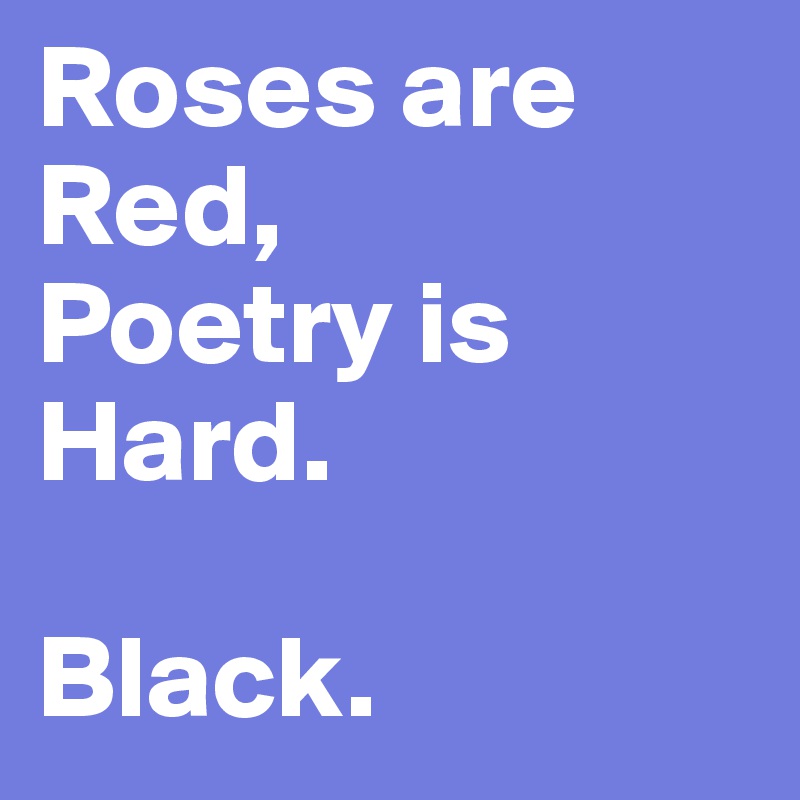Roses are Red,
Poetry is Hard.

Black.