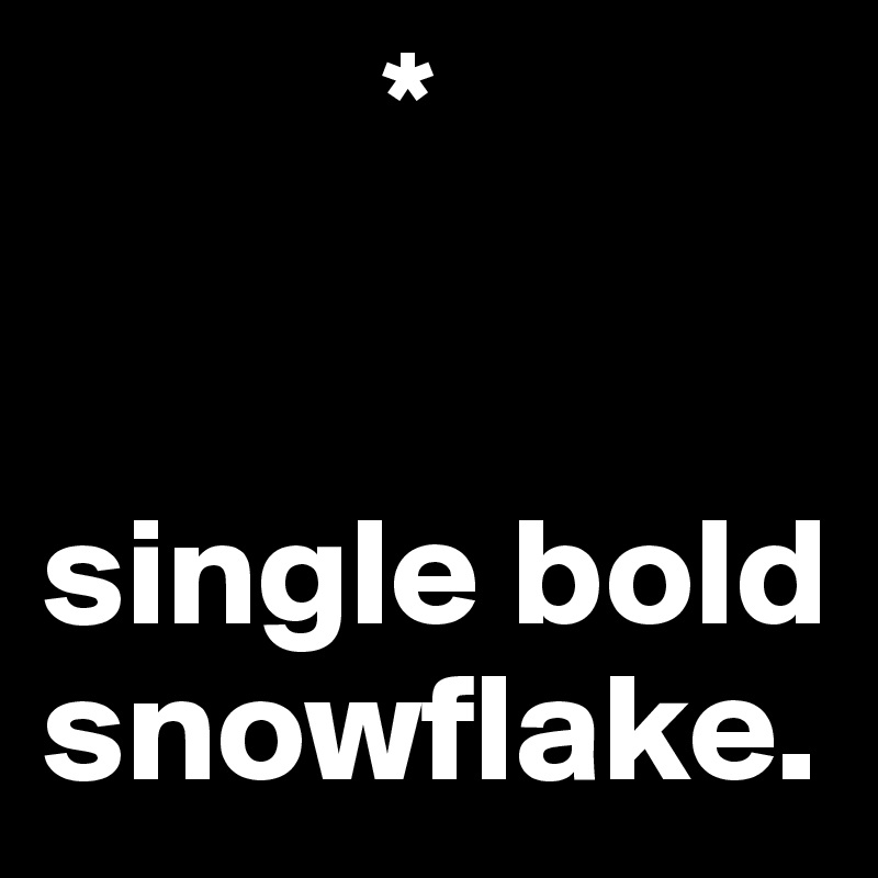            *


single bold  snowflake. 
