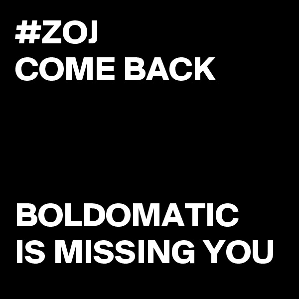 #ZOJ
COME BACK



BOLDOMATIC
IS MISSING YOU