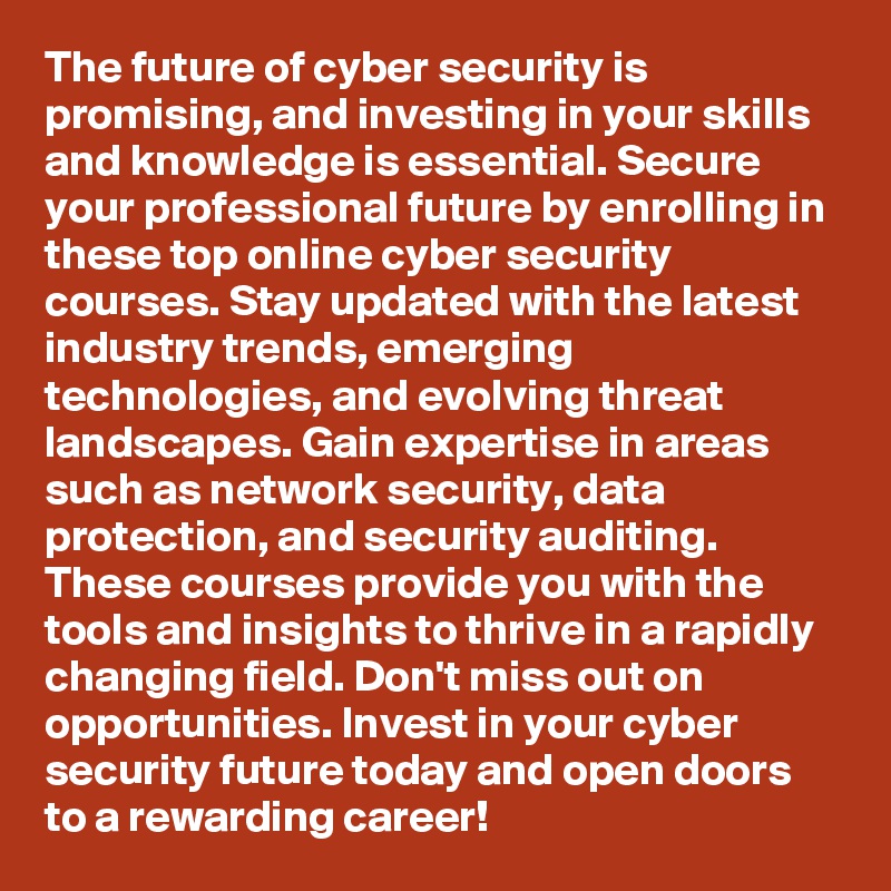 The future of cyber security is promising, and investing in your skills and knowledge is essential. Secure your professional future by enrolling in these top online cyber security courses. Stay updated with the latest industry trends, emerging technologies, and evolving threat landscapes. Gain expertise in areas such as network security, data protection, and security auditing. These courses provide you with the tools and insights to thrive in a rapidly changing field. Don't miss out on opportunities. Invest in your cyber security future today and open doors to a rewarding career!