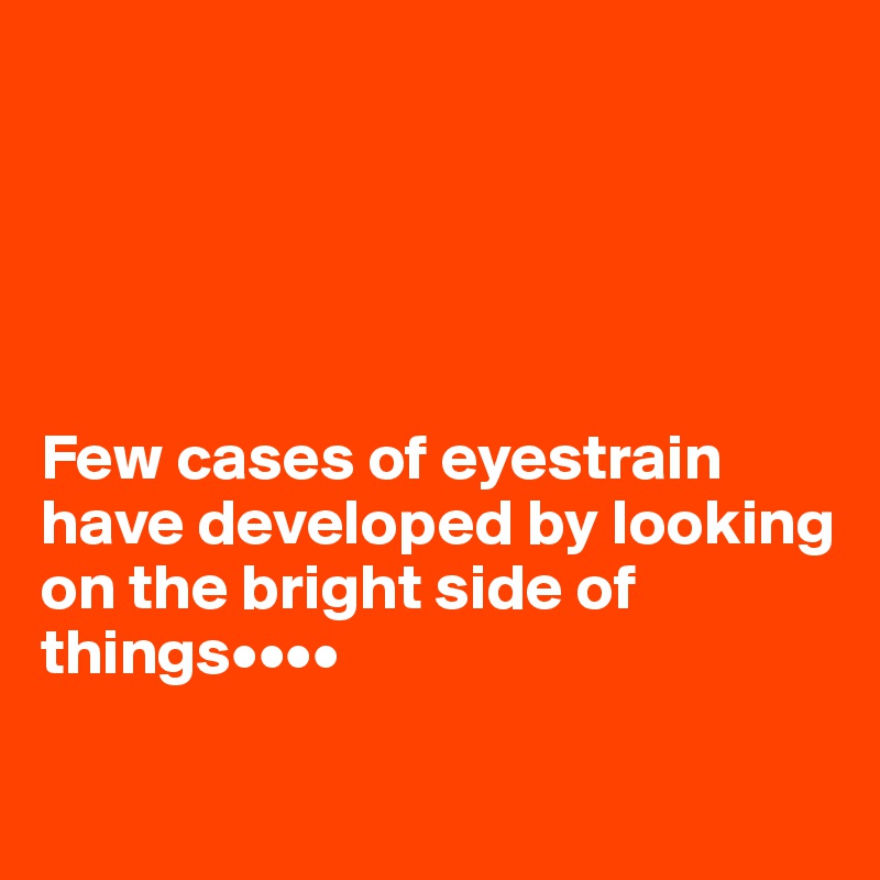 





Few cases of eyestrain have developed by looking on the bright side of things••••

