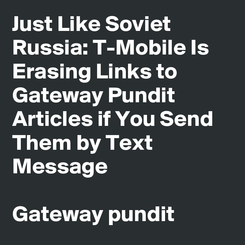 Just Like Soviet Russia: T-Mobile Is Erasing Links to Gateway Pundit Articles if You Send Them by Text Message 

Gateway pundit