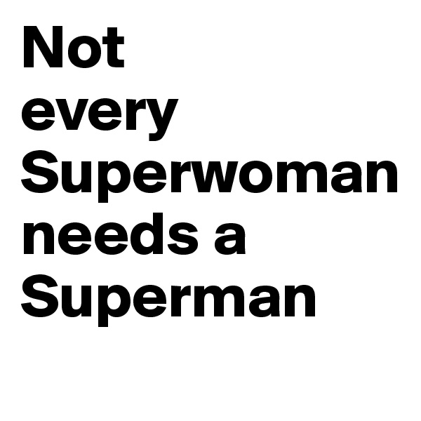 Not 
every Superwoman 
needs a 
Superman