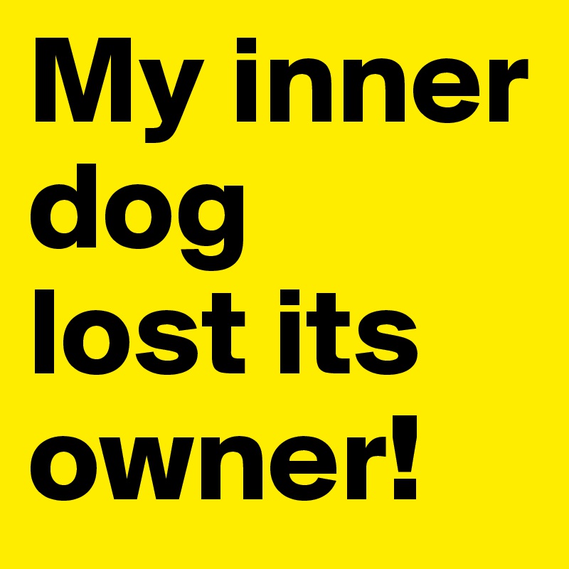 My inner dog 
lost its owner!