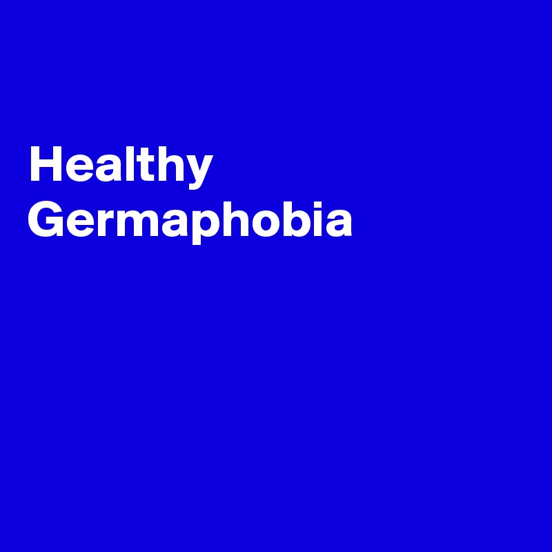 

Healthy Germaphobia




