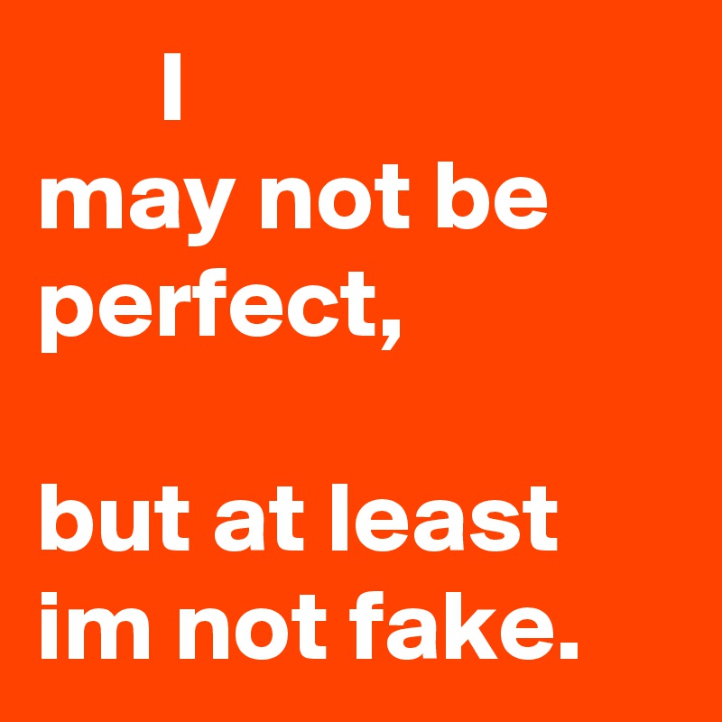       I
may not be perfect,
                          but at least im not fake. 