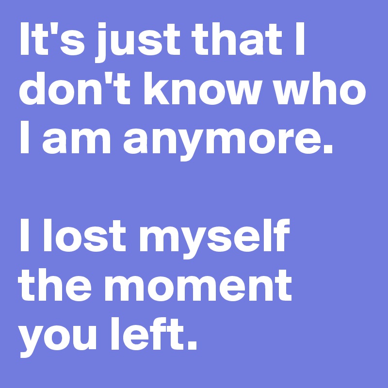 it-s-just-that-i-don-t-know-who-i-am-anymore-i-lost-myself-the-moment