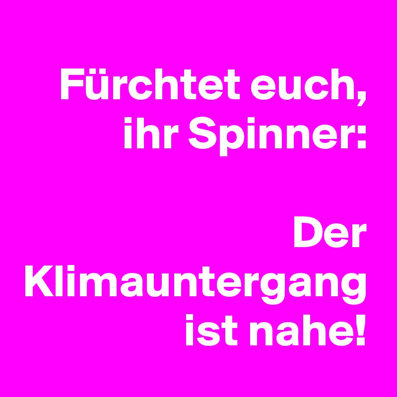 Fürchtet euch, ihr Spinner:

Der Klimauntergang ist nahe!