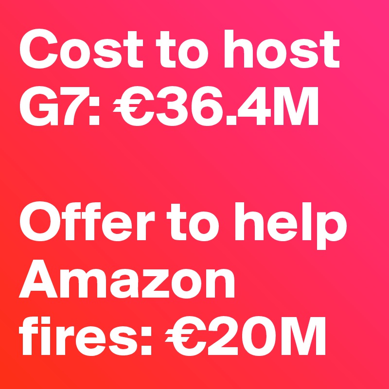 Cost to host G7: €36.4M

Offer to help Amazon fires: €20M